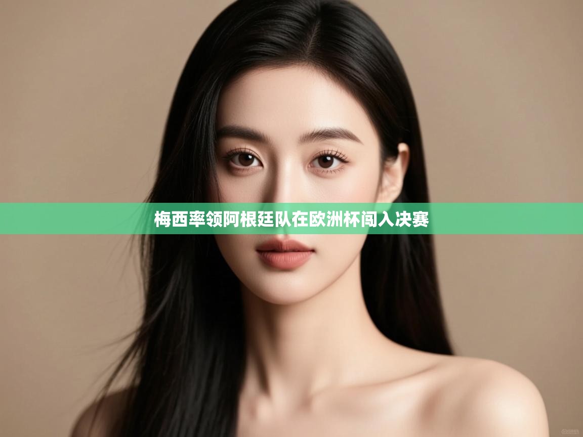 篮鲸体育入口-梅西率领阿根廷队在欧洲杯闯入决赛  第3张