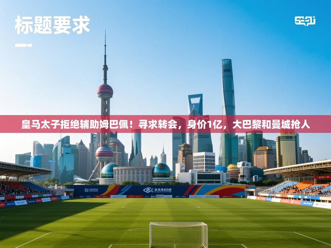 蓝鲸体育直播电脑版-皇马太子拒绝辅助姆巴佩!寻求转会,身价1亿,大巴黎和曼城抢人 第3张