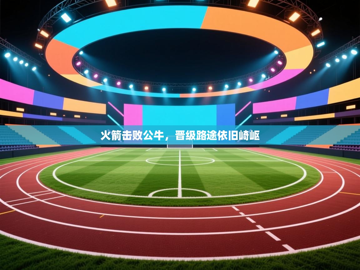 蓝鲸体育网页版入口-火箭击败公牛，晋级路途依旧崎岖  第1张