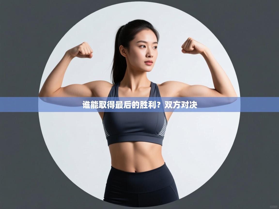 蓝鲸体育app电脑版下载-谁能取得最后的胜利？双方对决  第3张