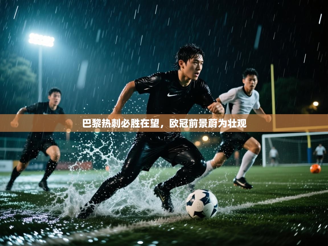 蓝鲸体育网页版-巴黎热刺必胜在望,欧冠前景蔚为壮观 第2张